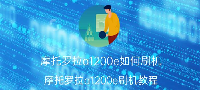 摩托罗拉a1200e如何刷机 摩托罗拉a1200e刷机教程